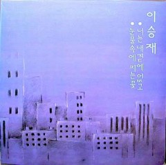 이승재 / 너는 내곁에 없고, 눈물속에 피는 꽃