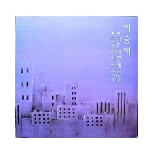 이승재 / 너는 내곁에 없고, 눈물속에 피는 꽃
